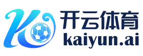 开云体育APP - KAIYUN中国官方版